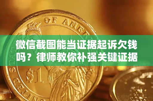 济南微信截图能当证据起诉欠钱吗？律师教你补强关键证据