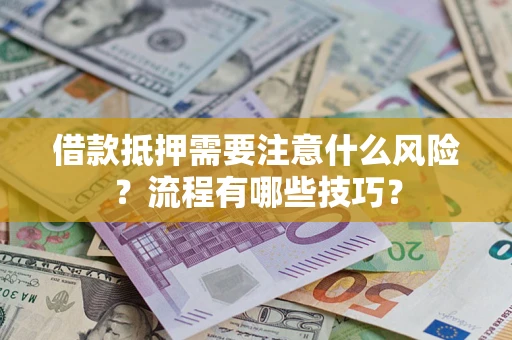 济南借款抵押需要注意什么风险？流程有哪些技巧？
