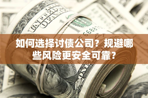 济南如何选择讨债公司？规避哪些风险更安全可靠？