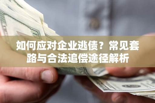 济南如何应对企业逃债？常见套路与合法追偿途径解析