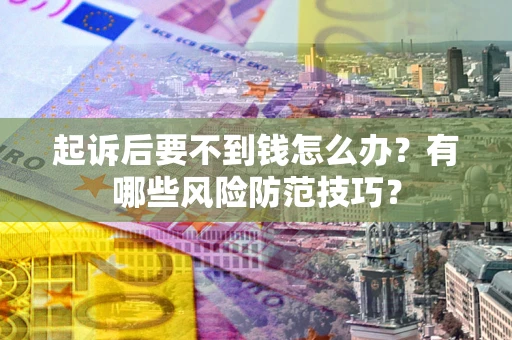济南起诉后要不到钱怎么办？有哪些风险防范技巧？