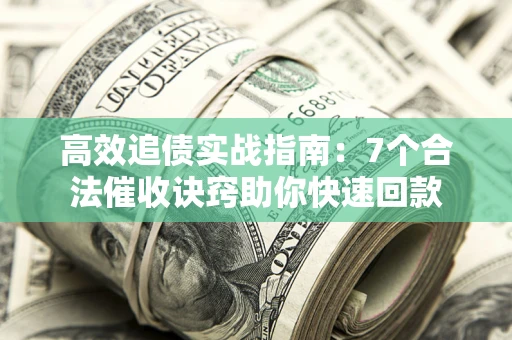 济南高效追债实战指南：7个合法催收诀窍助你快速回款