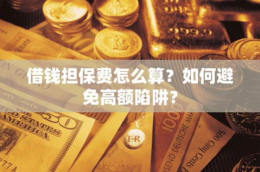 济南借钱担保费怎么算？如何避免高额陷阱？