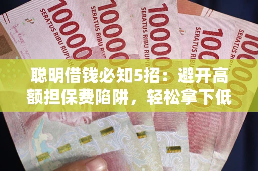 济南聪明借钱必知5招：避开高额担保费陷阱，轻松拿下低息贷款