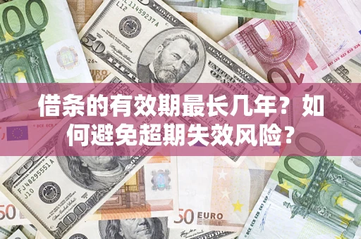 济南借条的有效期最长几年？如何避免超期失效风险？