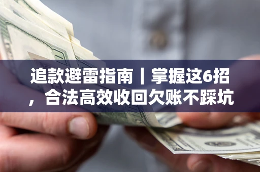 济南追款避雷指南｜掌握这6招，合法高效收回欠账不踩坑