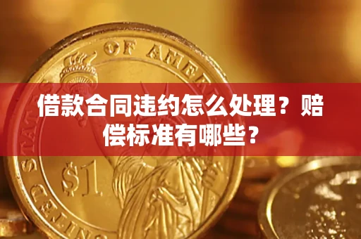 济南借款合同违约怎么处理？赔偿标准有哪些？
