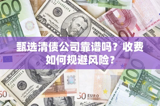 济南甄选清债公司靠谱吗？收费如何规避风险？