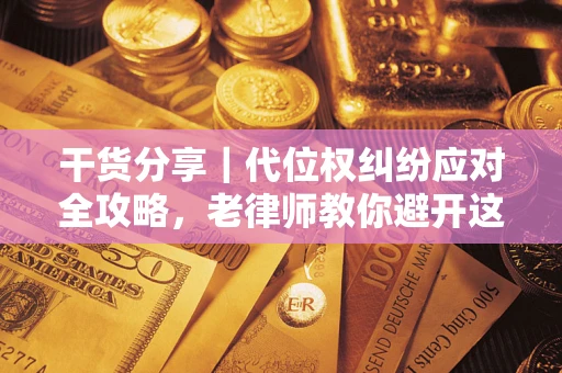 济南干货分享｜代位权纠纷应对全攻略，老律师教你避开这5大雷区