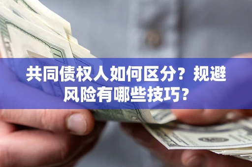 济南共同债权人如何区分？规避风险有哪些技巧？