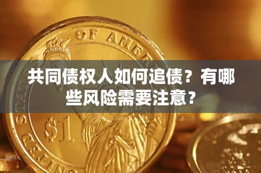 济南共同债权人如何追债？有哪些风险需要注意？