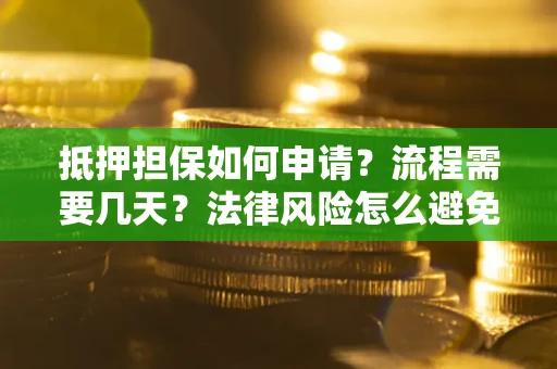 济南抵押担保如何申请？流程需要几天？法律风险怎么避免？避坑指南