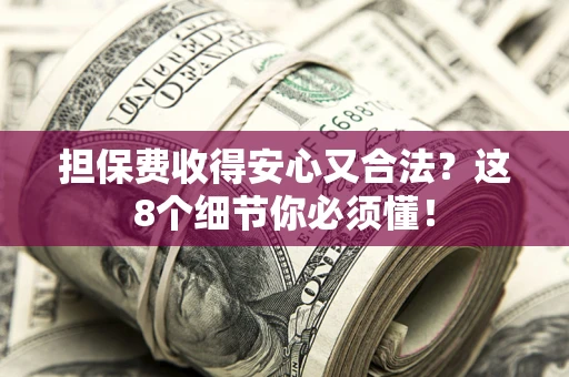 济南担保费收得安心又合法？这8个细节你必须懂！