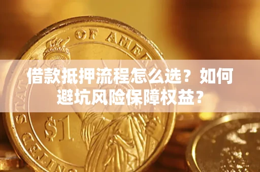 济南借款抵押流程怎么选？如何避坑风险保障权益？