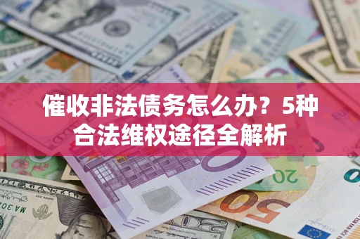 济南催收非法债务怎么办？5种合法维权途径全解析