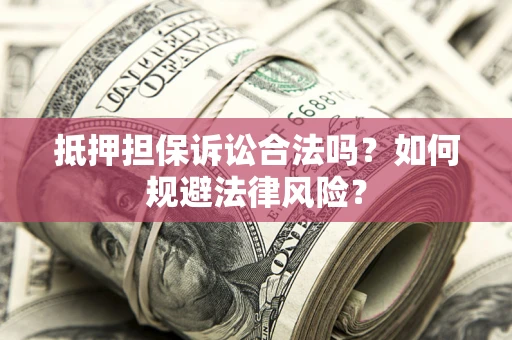 济南抵押担保诉讼合法吗？如何规避法律风险？