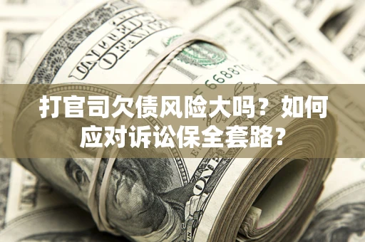 济南打官司欠债风险大吗？如何应对诉讼保全套路？