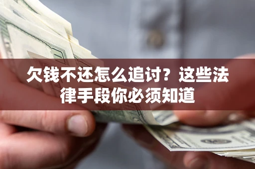 济南欠钱不还怎么追讨？这些法律手段你必须知道