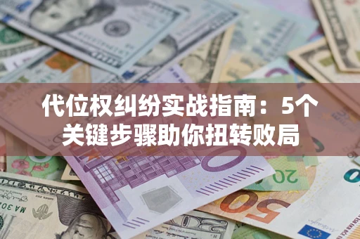 济南代位权纠纷实战指南：5个关键步骤助你扭转败局