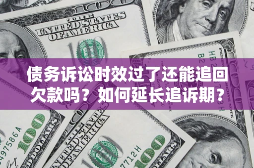 济南债务诉讼时效过了还能追回欠款吗？如何延长追诉期？
