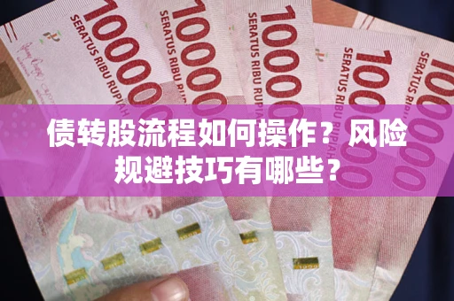 济南债转股流程如何操作？风险规避技巧有哪些？