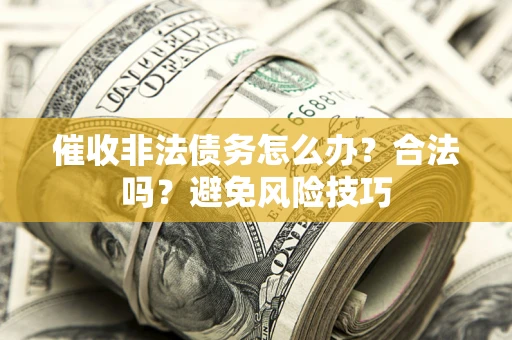 济南催收非法债务怎么办？合法吗？避免风险技巧