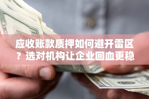济南应收账款质押如何避开雷区？选对机构让企业回血更稳