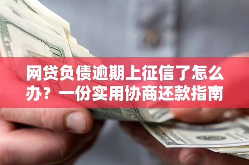 济南网贷负债逾期上征信了怎么办？一份实用协商还款指南请收好