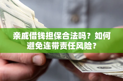 济南亲戚借钱担保合法吗？如何避免连带责任风险？