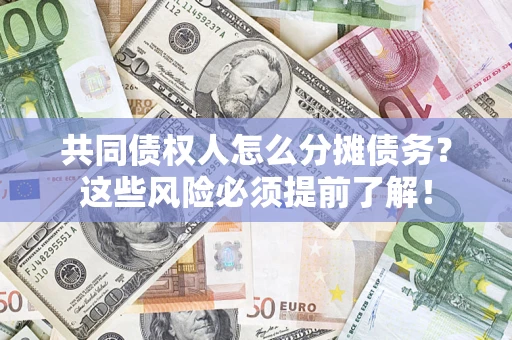 济南共同债权人怎么分摊债务？这些风险必须提前了解！