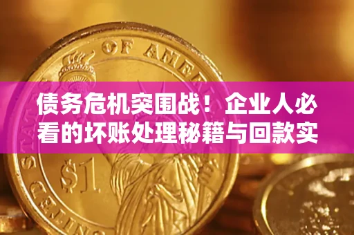 济南债务危机突围战！企业人必看的坏账处理秘籍与回款实战指南
