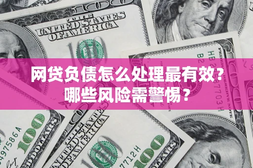 济南网贷负债怎么处理最有效？哪些风险需警惕？