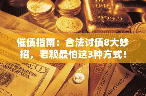 济南催债指南：合法讨债8大妙招，老赖最怕这3种方式！