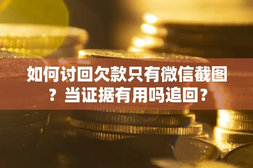 济南如何讨回欠款只有微信截图？当证据有用吗追回？