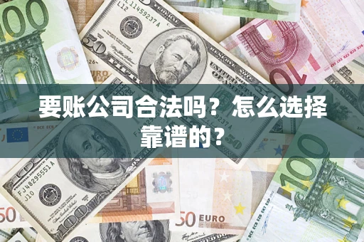 济南要账公司合法吗？怎么选择靠谱的？
