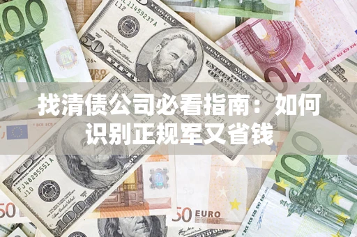 济南找清债公司必看指南：如何识别正规军又省钱