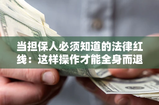 济南当担保人必须知道的法律红线：这样操作才能全身而退