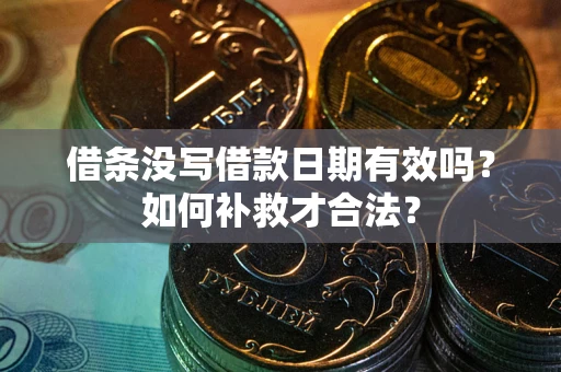 济南借条没写借款日期有效吗？如何补救才合法？
